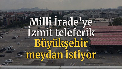Milli İrade’ye İzmit teleferik, Büyükşehir meydan istiyor